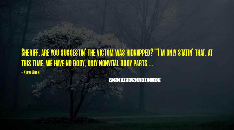 Steve Alten Quotes: Sheriff, are you suggestin' the victom was kidnapped?""I'm only statin' that, at this time, we have no body, only nonvital body parts ...