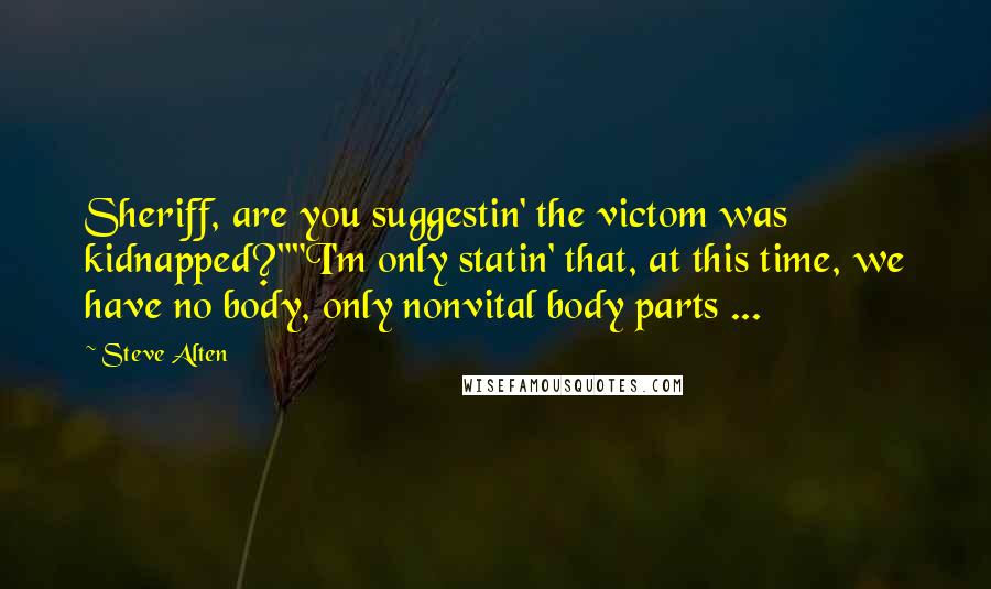Steve Alten Quotes: Sheriff, are you suggestin' the victom was kidnapped?""I'm only statin' that, at this time, we have no body, only nonvital body parts ...