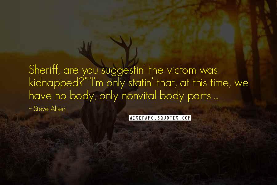 Steve Alten Quotes: Sheriff, are you suggestin' the victom was kidnapped?""I'm only statin' that, at this time, we have no body, only nonvital body parts ...