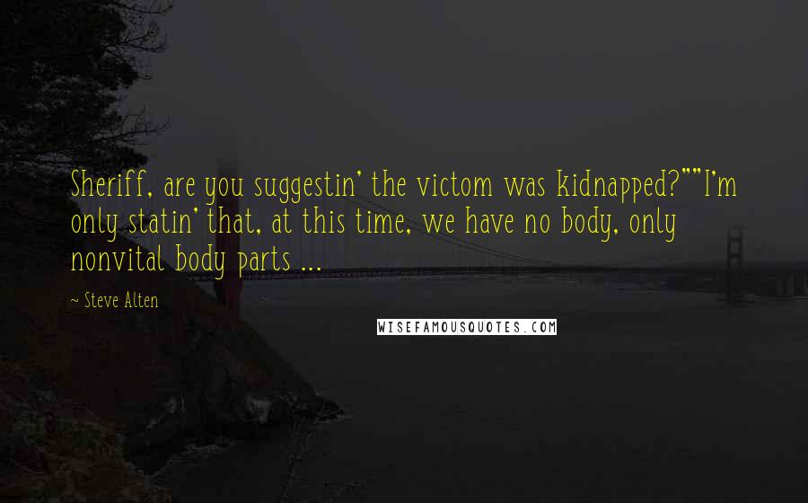 Steve Alten Quotes: Sheriff, are you suggestin' the victom was kidnapped?""I'm only statin' that, at this time, we have no body, only nonvital body parts ...