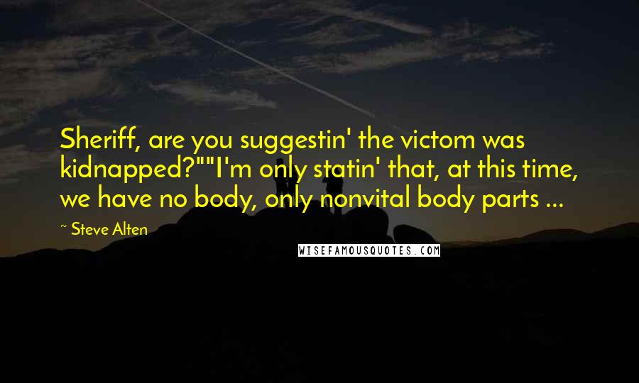 Steve Alten Quotes: Sheriff, are you suggestin' the victom was kidnapped?""I'm only statin' that, at this time, we have no body, only nonvital body parts ...