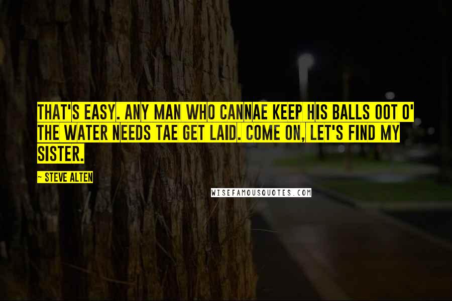 Steve Alten Quotes: That's easy. Any man who cannae keep his balls oot o' the water needs tae get laid. Come on, let's find my sister.