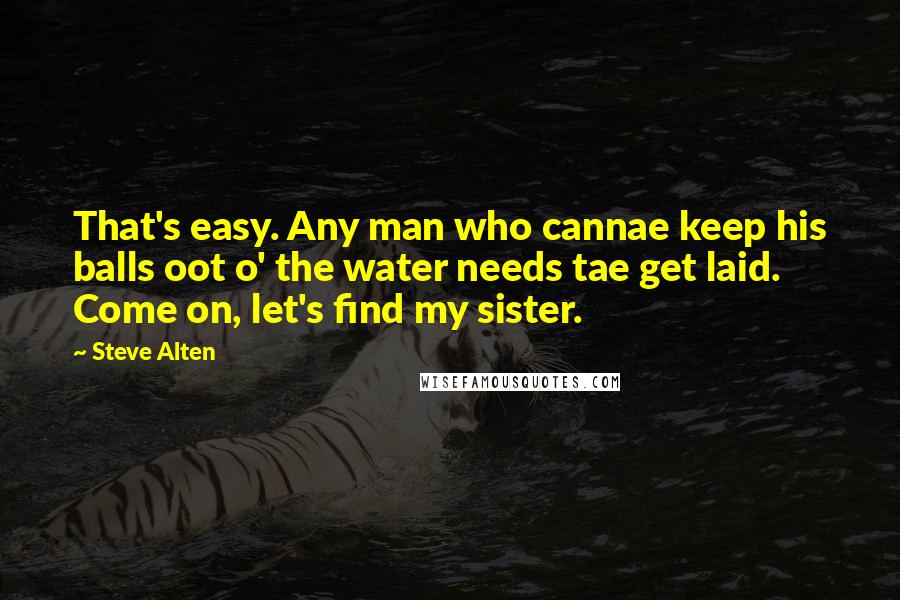 Steve Alten Quotes: That's easy. Any man who cannae keep his balls oot o' the water needs tae get laid. Come on, let's find my sister.