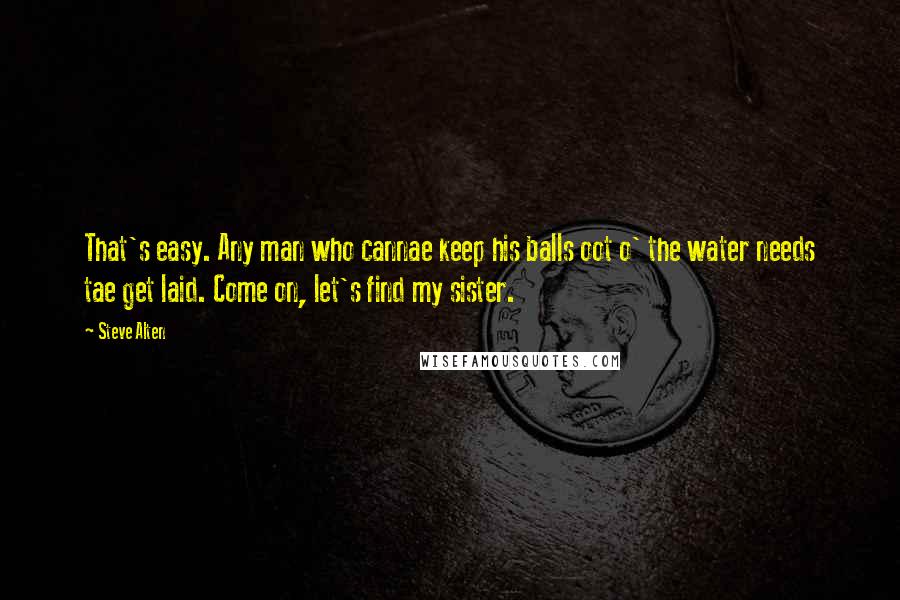 Steve Alten Quotes: That's easy. Any man who cannae keep his balls oot o' the water needs tae get laid. Come on, let's find my sister.