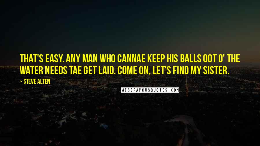 Steve Alten Quotes: That's easy. Any man who cannae keep his balls oot o' the water needs tae get laid. Come on, let's find my sister.