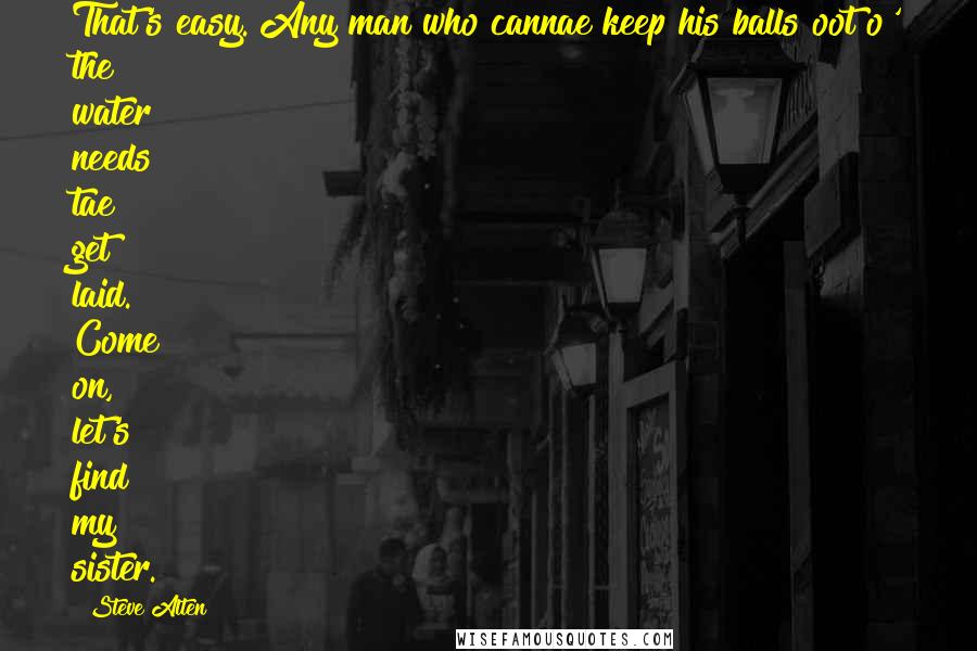 Steve Alten Quotes: That's easy. Any man who cannae keep his balls oot o' the water needs tae get laid. Come on, let's find my sister.