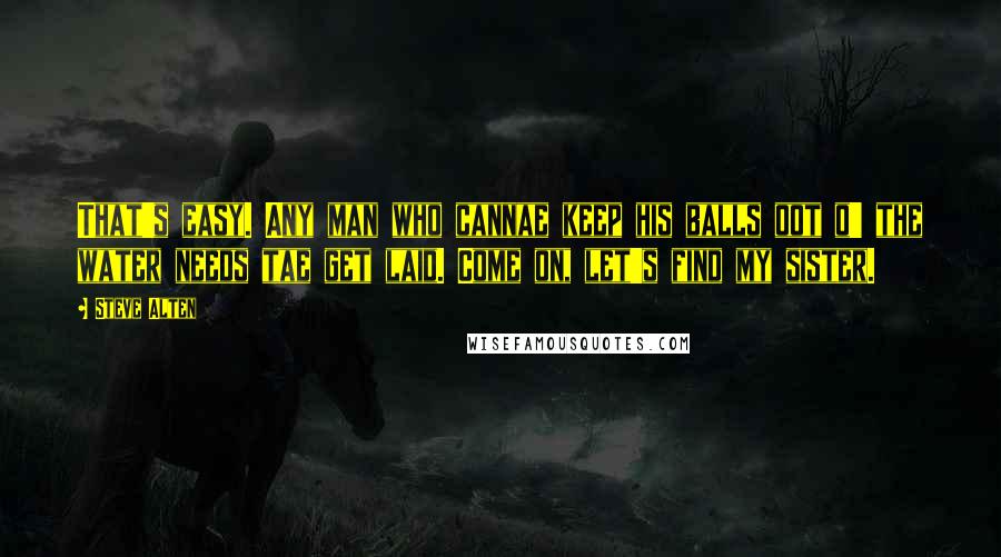 Steve Alten Quotes: That's easy. Any man who cannae keep his balls oot o' the water needs tae get laid. Come on, let's find my sister.