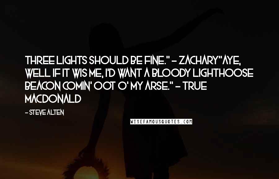 Steve Alten Quotes: Three lights should be fine." - Zachary"Aye, well if it wis me, I'd want a bloody lighthoose beacon comin' oot o' my arse." - True MacDonald