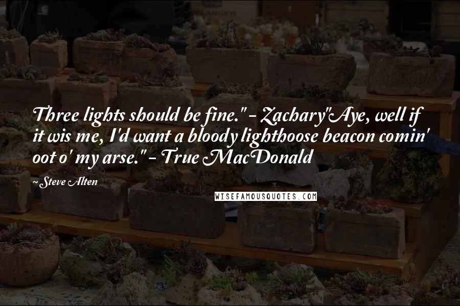Steve Alten Quotes: Three lights should be fine." - Zachary"Aye, well if it wis me, I'd want a bloody lighthoose beacon comin' oot o' my arse." - True MacDonald