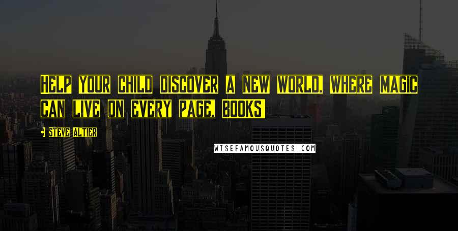 Steve Altier Quotes: Help your child discover a new world, where magic can live on every page, BOOKS!