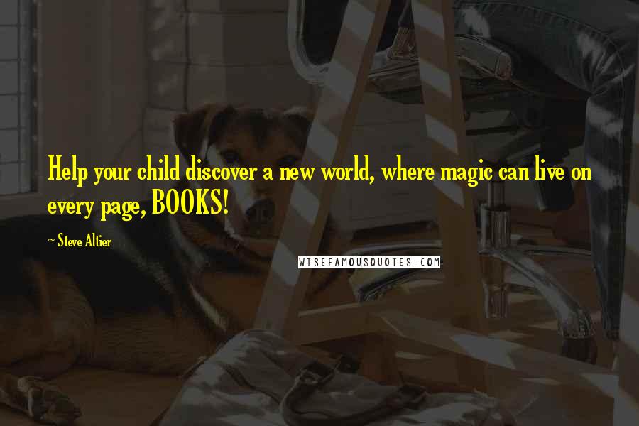 Steve Altier Quotes: Help your child discover a new world, where magic can live on every page, BOOKS!