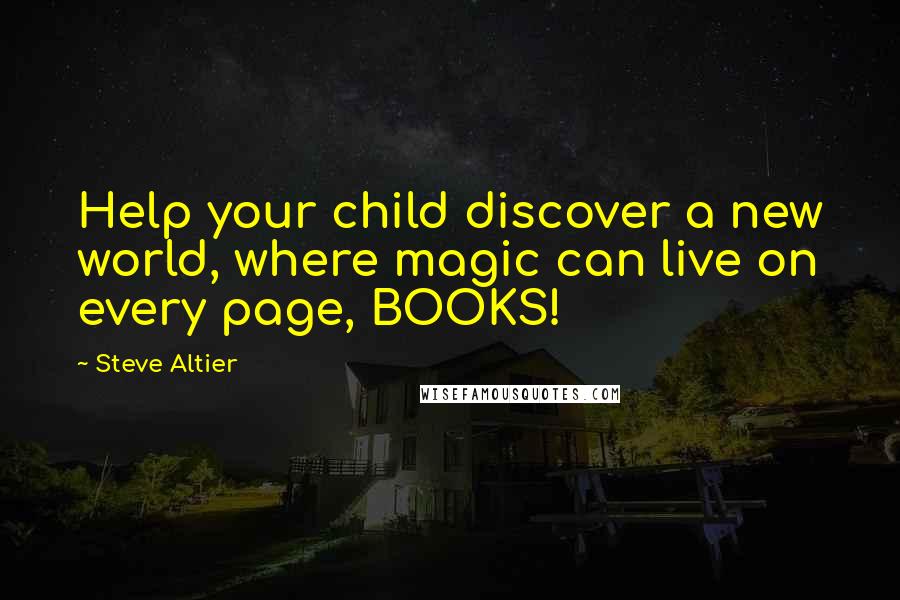 Steve Altier Quotes: Help your child discover a new world, where magic can live on every page, BOOKS!