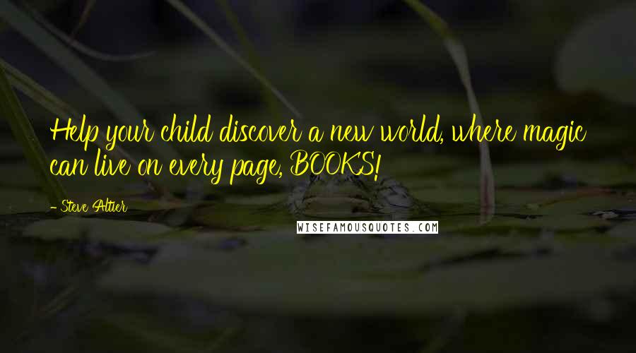 Steve Altier Quotes: Help your child discover a new world, where magic can live on every page, BOOKS!