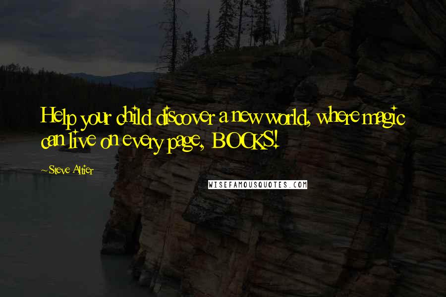 Steve Altier Quotes: Help your child discover a new world, where magic can live on every page, BOOKS!