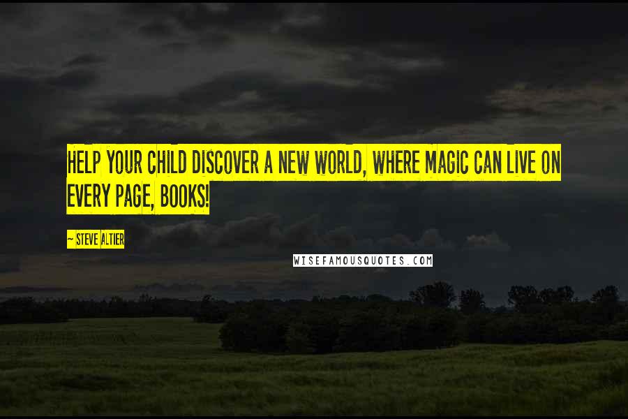 Steve Altier Quotes: Help your child discover a new world, where magic can live on every page, BOOKS!