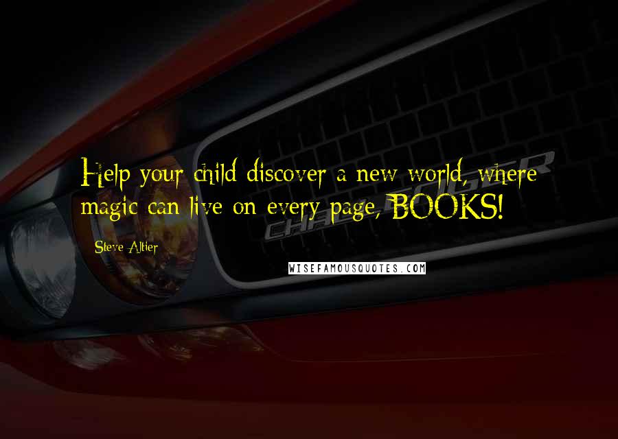 Steve Altier Quotes: Help your child discover a new world, where magic can live on every page, BOOKS!