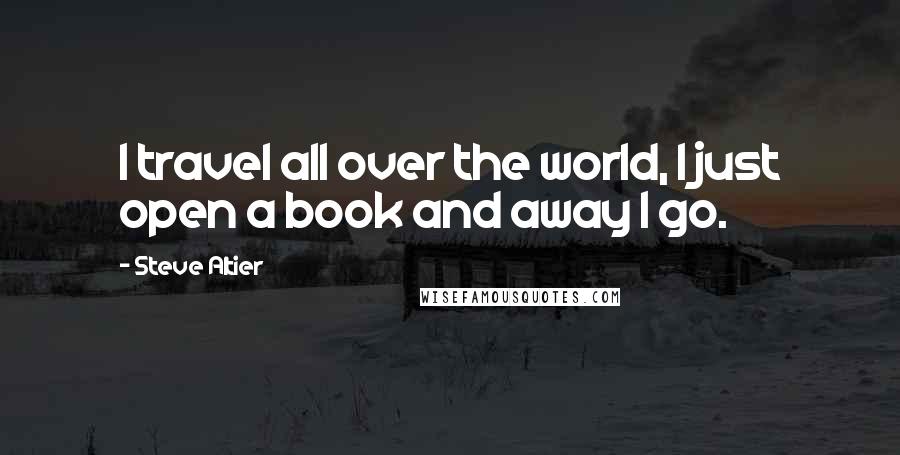 Steve Altier Quotes: I travel all over the world, I just open a book and away I go.