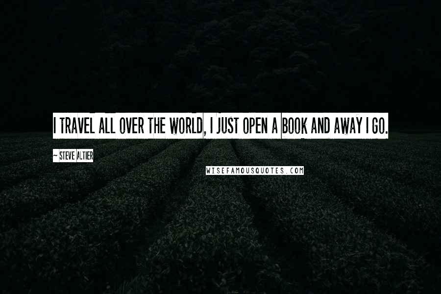 Steve Altier Quotes: I travel all over the world, I just open a book and away I go.