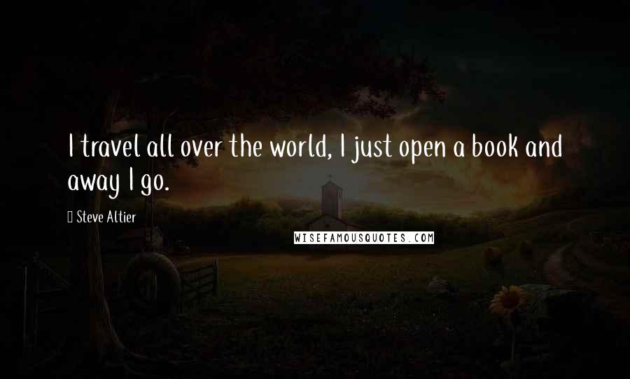 Steve Altier Quotes: I travel all over the world, I just open a book and away I go.