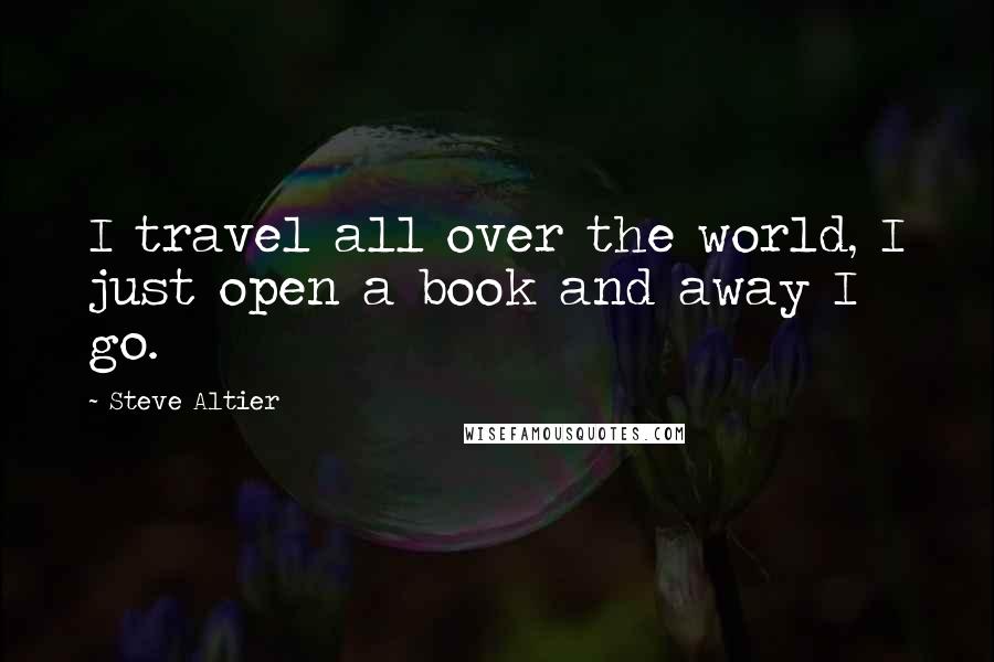 Steve Altier Quotes: I travel all over the world, I just open a book and away I go.