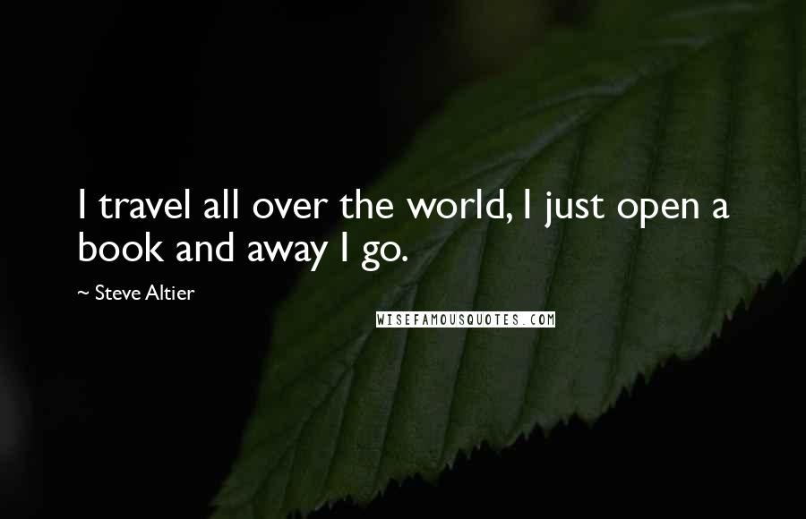 Steve Altier Quotes: I travel all over the world, I just open a book and away I go.