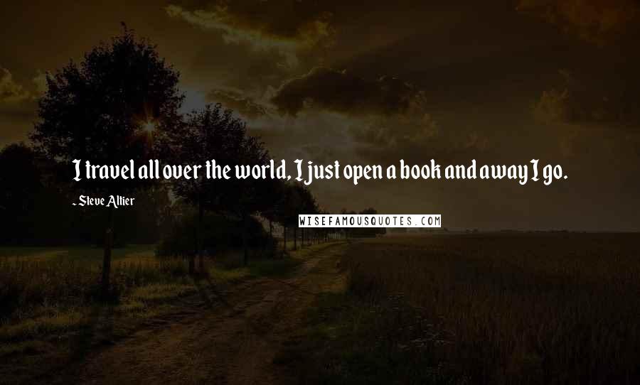 Steve Altier Quotes: I travel all over the world, I just open a book and away I go.