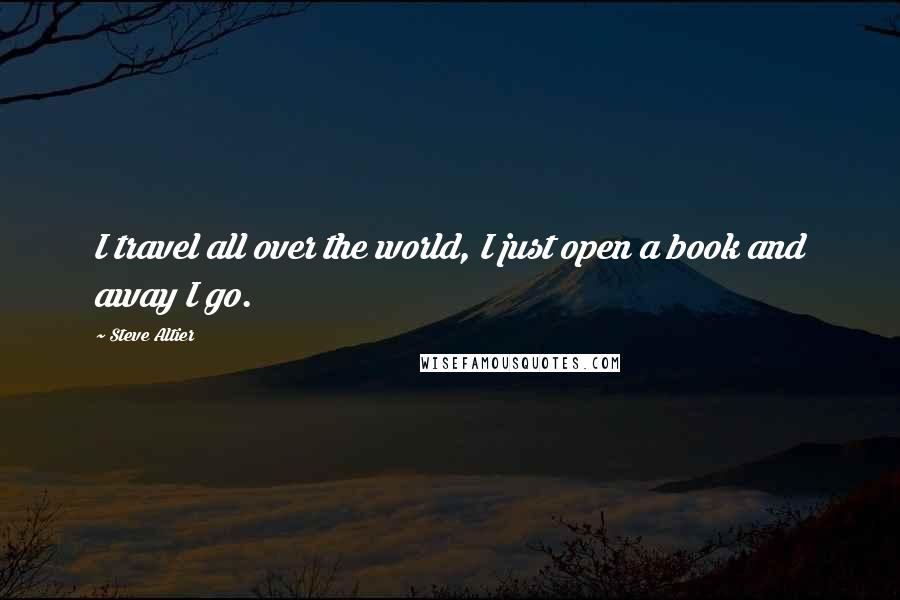 Steve Altier Quotes: I travel all over the world, I just open a book and away I go.