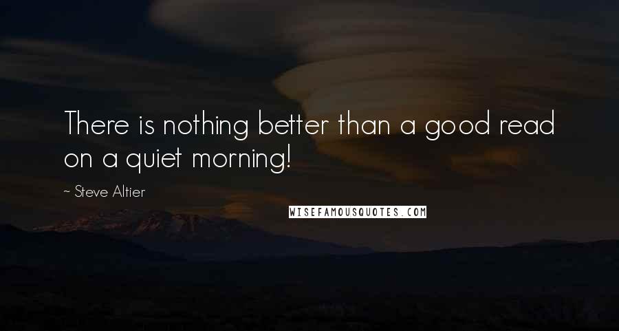 Steve Altier Quotes: There is nothing better than a good read on a quiet morning!