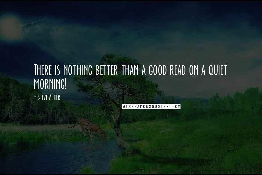 Steve Altier Quotes: There is nothing better than a good read on a quiet morning!