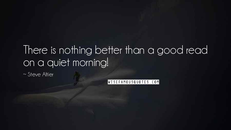 Steve Altier Quotes: There is nothing better than a good read on a quiet morning!