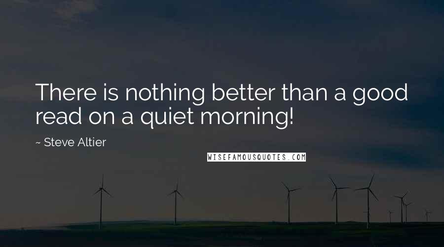 Steve Altier Quotes: There is nothing better than a good read on a quiet morning!