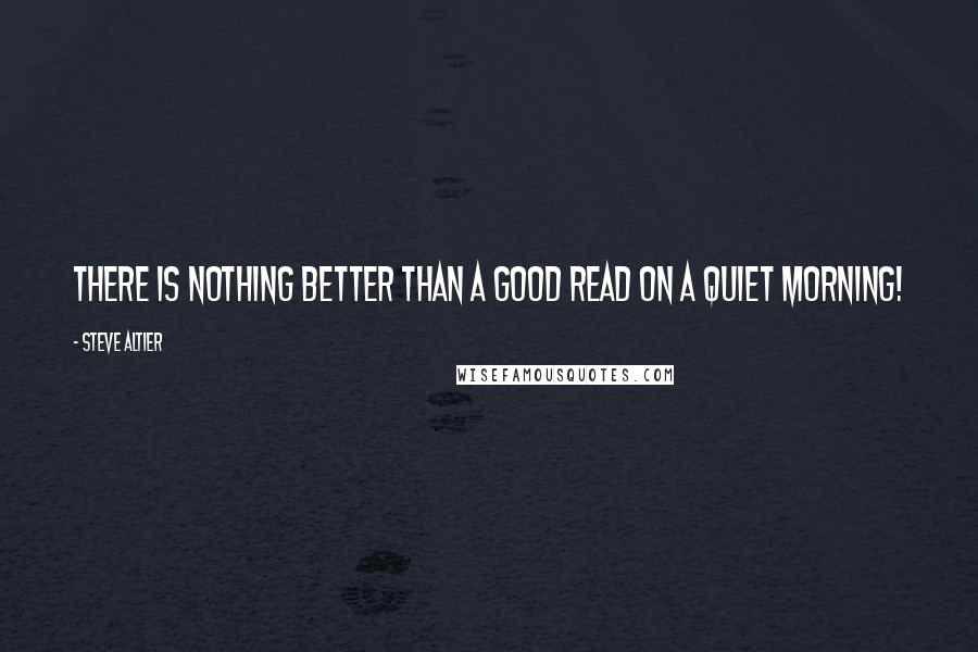 Steve Altier Quotes: There is nothing better than a good read on a quiet morning!