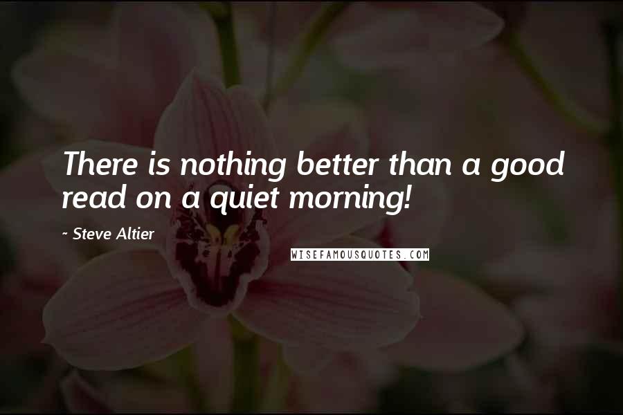 Steve Altier Quotes: There is nothing better than a good read on a quiet morning!