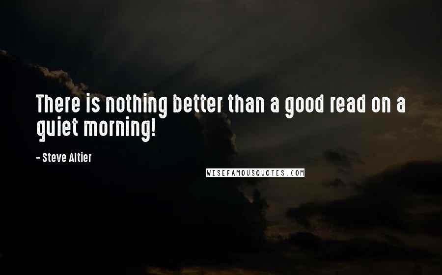 Steve Altier Quotes: There is nothing better than a good read on a quiet morning!