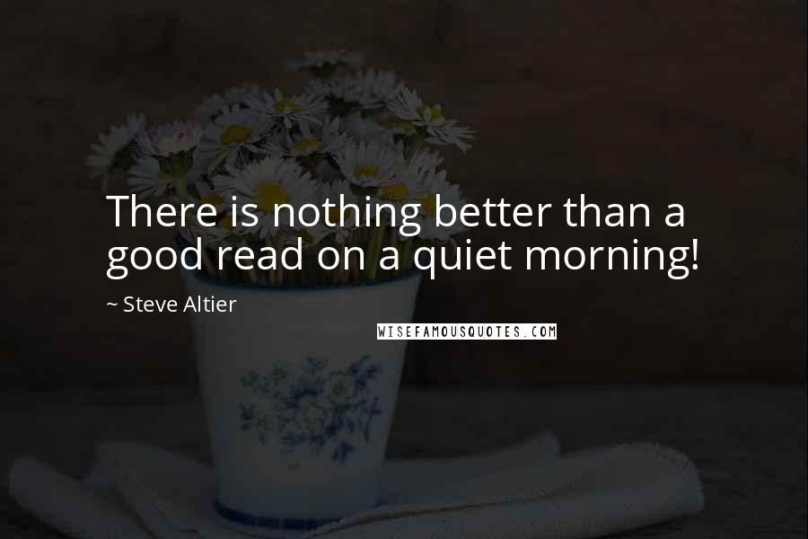 Steve Altier Quotes: There is nothing better than a good read on a quiet morning!