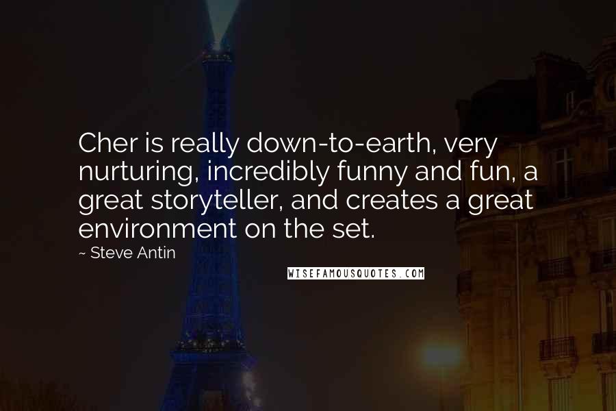 Steve Antin Quotes: Cher is really down-to-earth, very nurturing, incredibly funny and fun, a great storyteller, and creates a great environment on the set.