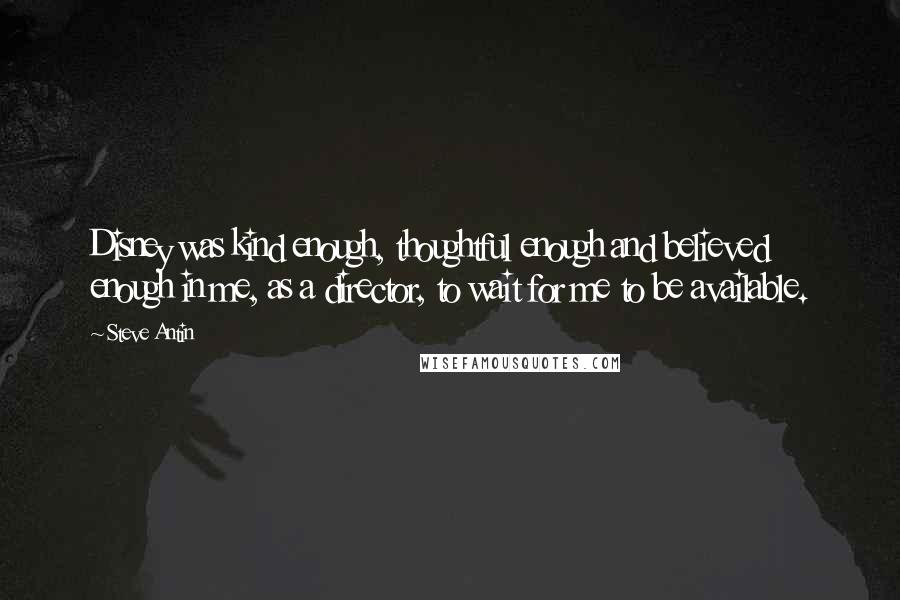 Steve Antin Quotes: Disney was kind enough, thoughtful enough and believed enough in me, as a director, to wait for me to be available.