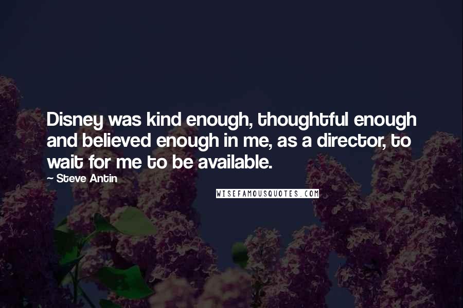 Steve Antin Quotes: Disney was kind enough, thoughtful enough and believed enough in me, as a director, to wait for me to be available.