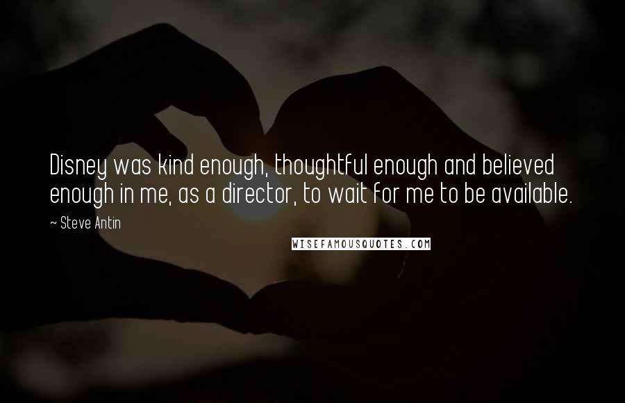 Steve Antin Quotes: Disney was kind enough, thoughtful enough and believed enough in me, as a director, to wait for me to be available.