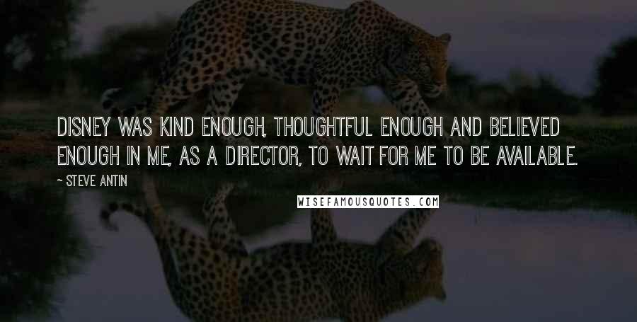Steve Antin Quotes: Disney was kind enough, thoughtful enough and believed enough in me, as a director, to wait for me to be available.