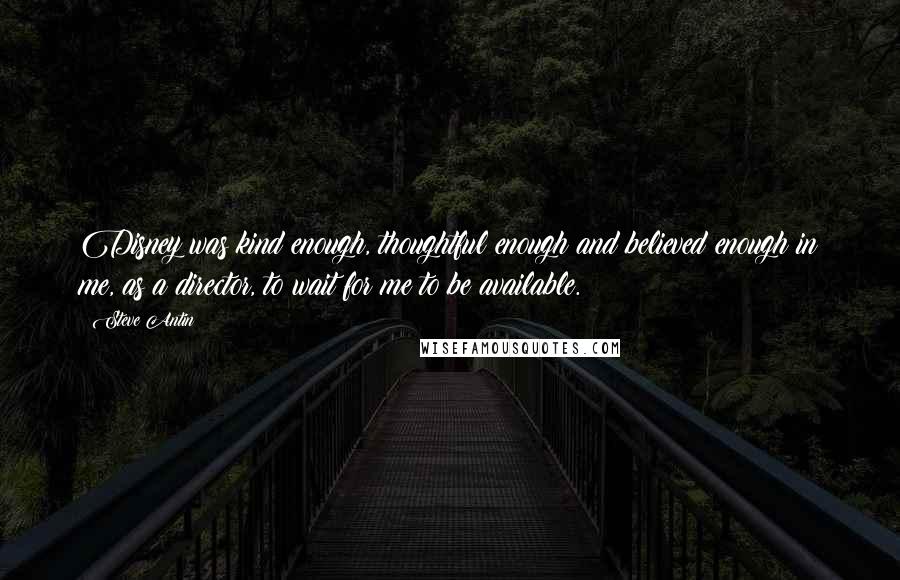 Steve Antin Quotes: Disney was kind enough, thoughtful enough and believed enough in me, as a director, to wait for me to be available.