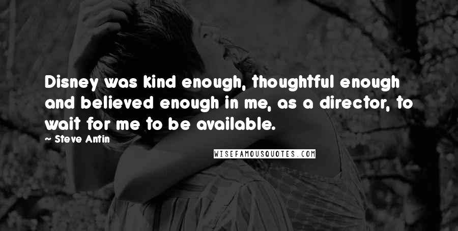 Steve Antin Quotes: Disney was kind enough, thoughtful enough and believed enough in me, as a director, to wait for me to be available.