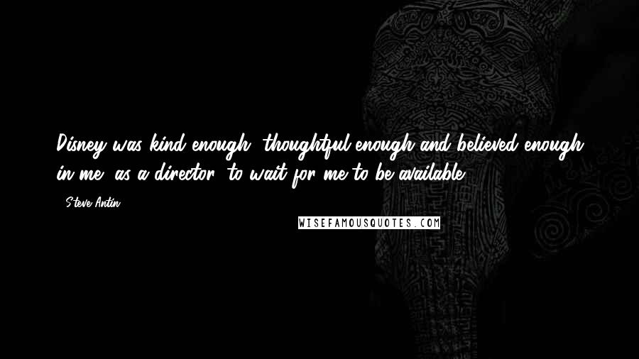 Steve Antin Quotes: Disney was kind enough, thoughtful enough and believed enough in me, as a director, to wait for me to be available.