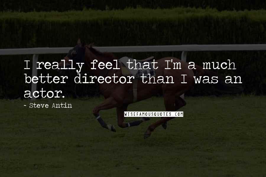 Steve Antin Quotes: I really feel that I'm a much better director than I was an actor.