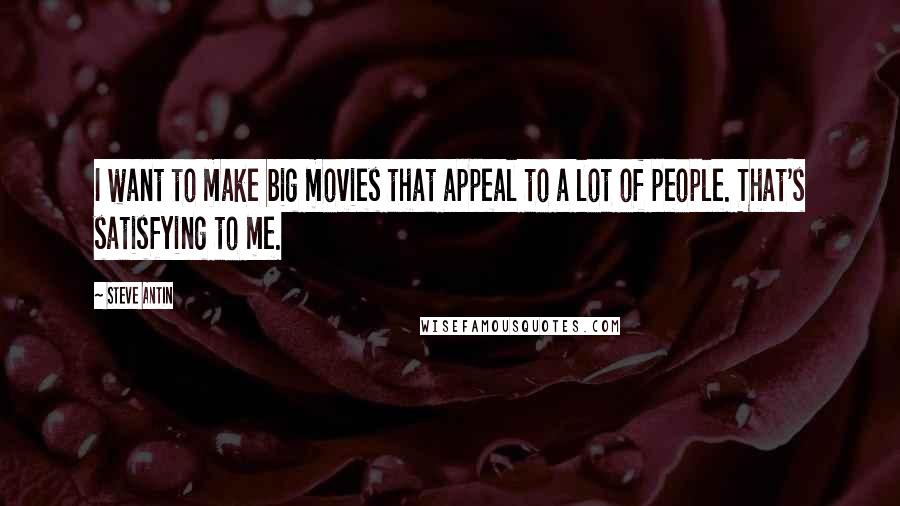 Steve Antin Quotes: I want to make big movies that appeal to a lot of people. That's satisfying to me.