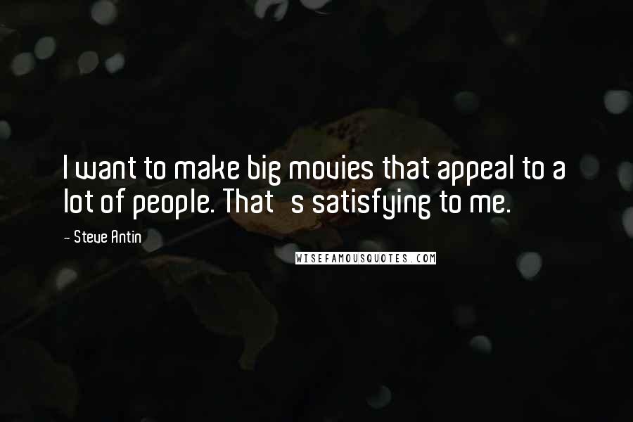 Steve Antin Quotes: I want to make big movies that appeal to a lot of people. That's satisfying to me.