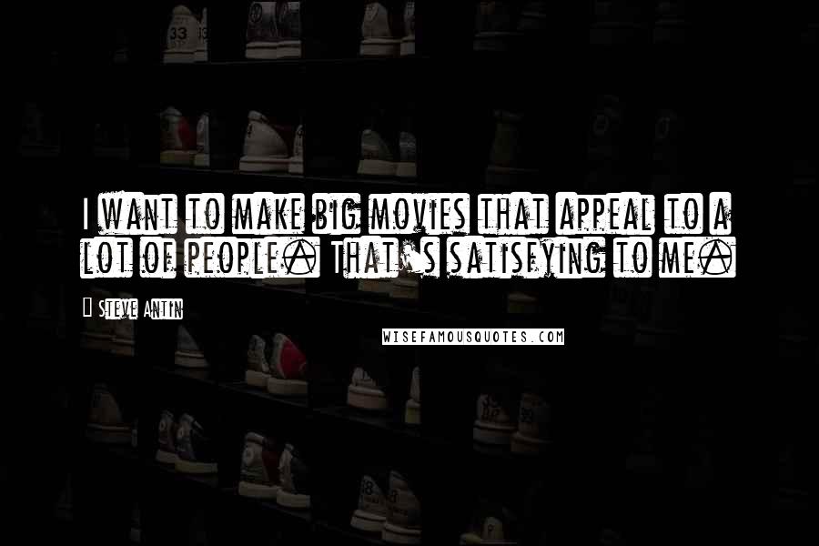 Steve Antin Quotes: I want to make big movies that appeal to a lot of people. That's satisfying to me.