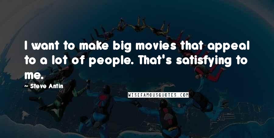 Steve Antin Quotes: I want to make big movies that appeal to a lot of people. That's satisfying to me.