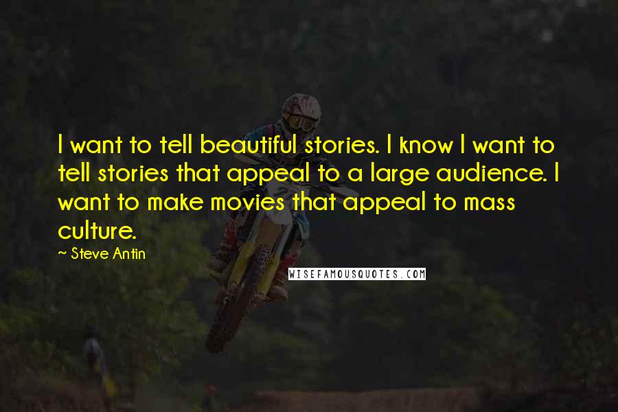 Steve Antin Quotes: I want to tell beautiful stories. I know I want to tell stories that appeal to a large audience. I want to make movies that appeal to mass culture.