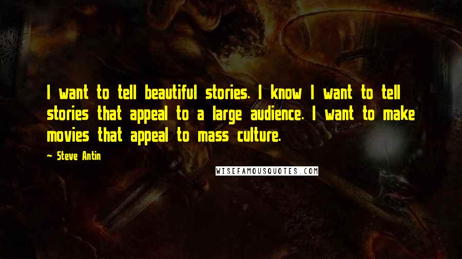 Steve Antin Quotes: I want to tell beautiful stories. I know I want to tell stories that appeal to a large audience. I want to make movies that appeal to mass culture.